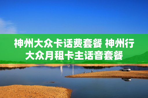神州大众卡话费套餐 神州行大众月租卡主话音套餐