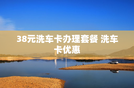 38元洗车卡办理套餐 洗车卡优惠