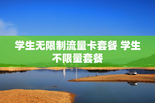 学生无限制流量卡套餐 学生不限量套餐