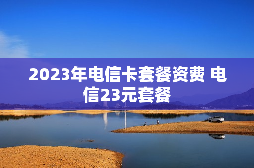 2023年电信卡套餐资费 电信23元套餐