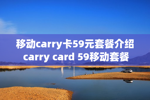 移动carry卡59元套餐介绍 carry card 59移动套餐
