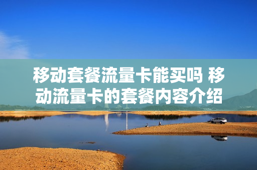 移动套餐流量卡能买吗 移动流量卡的套餐内容介绍