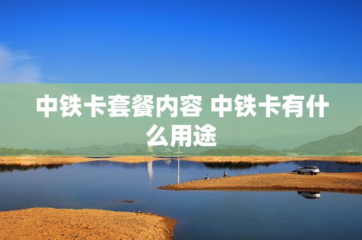 中铁卡套餐内容 中铁卡有什么用途