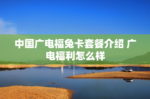 中国广电福兔卡套餐介绍 广电福利怎么样