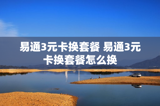 易通3元卡换套餐 易通3元卡换套餐怎么换