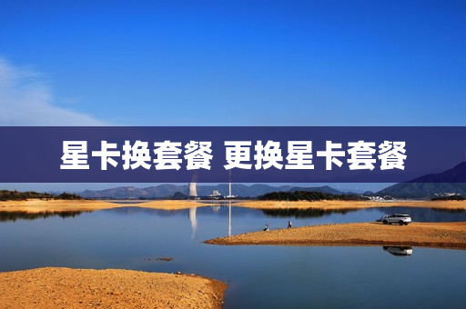 星卡换套餐 更换星卡套餐
