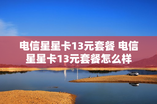 电信星星卡13元套餐 电信星星卡13元套餐怎么样