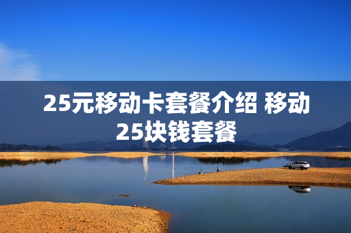 25元移动卡套餐介绍 移动25块钱套餐