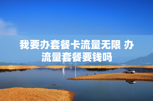 我要办套餐卡流量无限 办流量套餐要钱吗