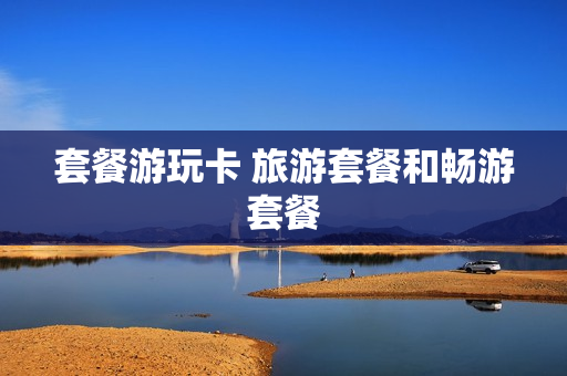 套餐游玩卡 旅游套餐和畅游套餐