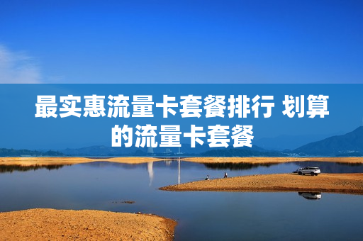 最实惠流量卡套餐排行 划算的流量卡套餐