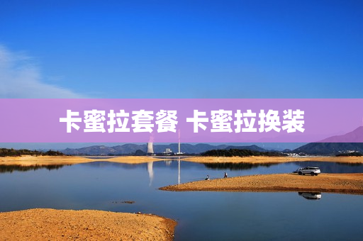 卡蜜拉套餐 卡蜜拉换装