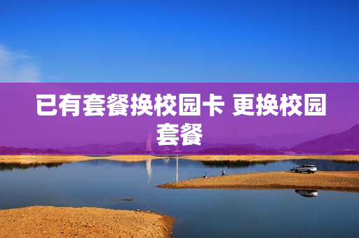 已有套餐换校园卡 更换校园套餐