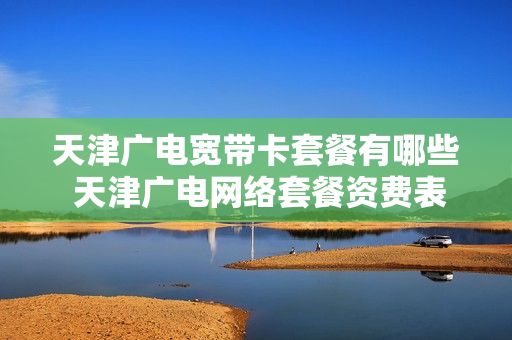天津广电宽带卡套餐有哪些 天津广电网络套餐资费表