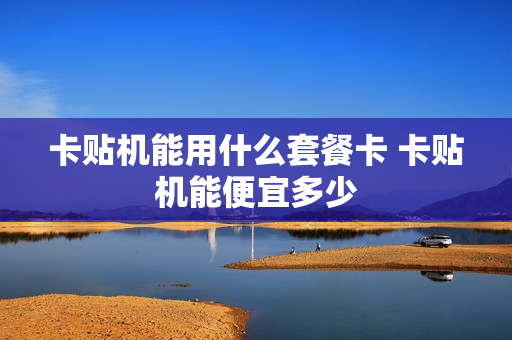 卡贴机能用什么套餐卡 卡贴机能便宜多少