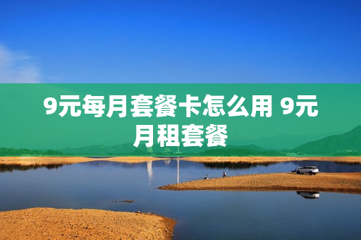 9元每月套餐卡怎么用 9元月租套餐
