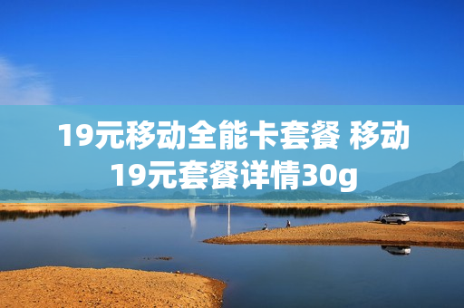 19元移动全能卡套餐 移动19元套餐详情30g