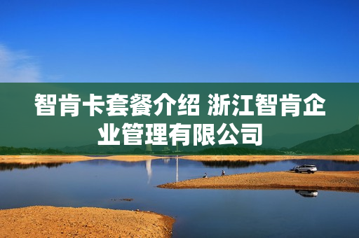 智肯卡套餐介绍 浙江智肯企业管理有限公司