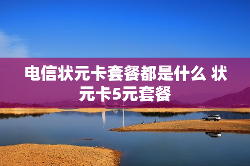 电信状元卡套餐都是什么 状元卡5元套餐