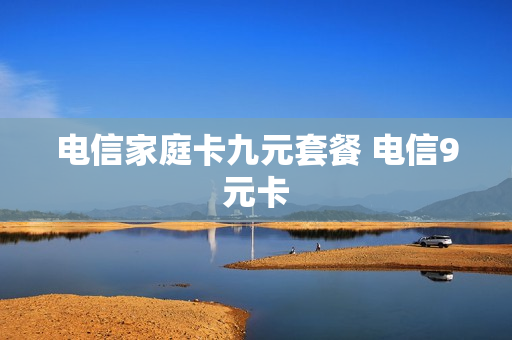 电信家庭卡九元套餐 电信9元卡