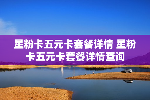 星粉卡五元卡套餐详情 星粉卡五元卡套餐详情查询