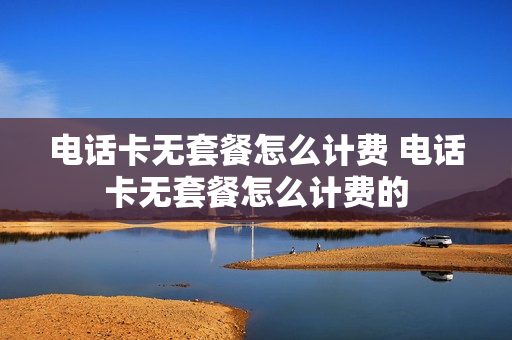 电话卡无套餐怎么计费 电话卡无套餐怎么计费的