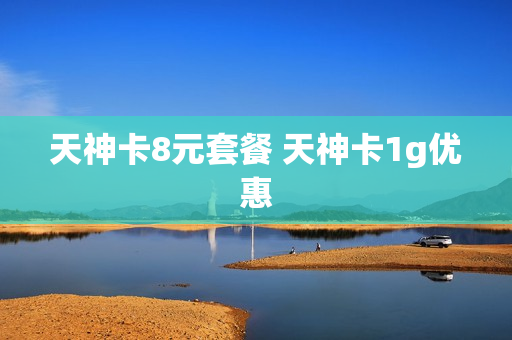 天神卡8元套餐 天神卡1g优惠