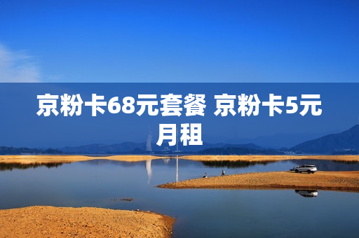 京粉卡68元套餐 京粉卡5元月租