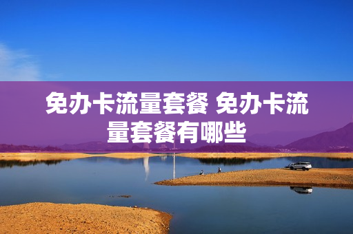 免办卡流量套餐 免办卡流量套餐有哪些