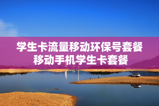 学生卡流量移动环保号套餐 移动手机学生卡套餐