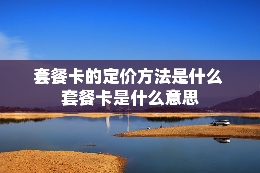 套餐卡的定价方法是什么 套餐卡是什么意思