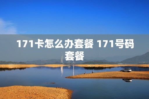 171卡怎么办套餐 171号码套餐