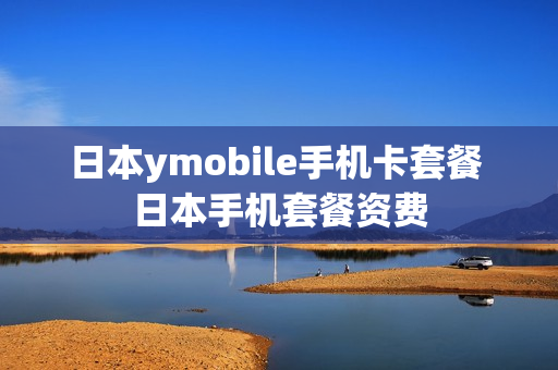 日本ymobile手机卡套餐 日本手机套餐资费