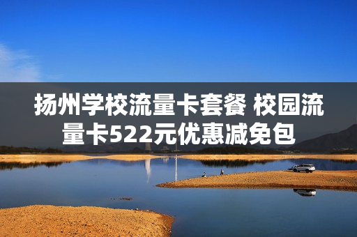 扬州学校流量卡套餐 校园流量卡522元优惠减免包