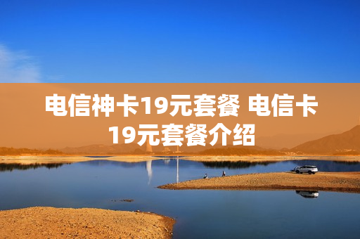 电信神卡19元套餐 电信卡19元套餐介绍