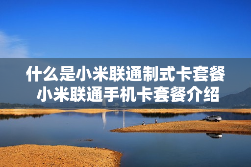 什么是小米联通制式卡套餐 小米联通手机卡套餐介绍