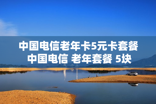 中国电信老年卡5元卡套餐 中国电信 老年套餐 5块