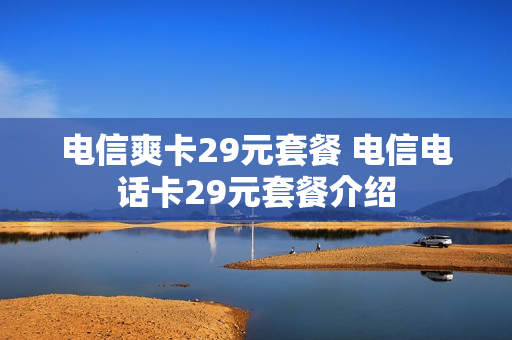 电信爽卡29元套餐 电信电话卡29元套餐介绍