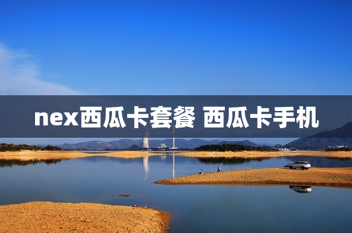 nex西瓜卡套餐 西瓜卡手机