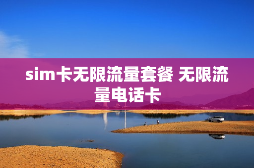 sim卡无限流量套餐 无限流量电话卡