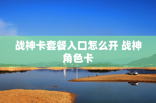 战神卡套餐入口怎么开 战神角色卡