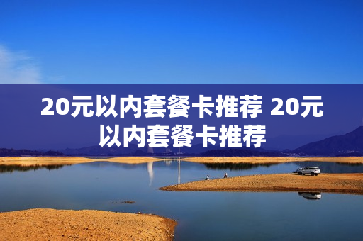 20元以内套餐卡推荐 20元以内套餐卡推荐