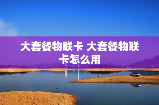 大套餐物联卡 大套餐物联卡怎么用