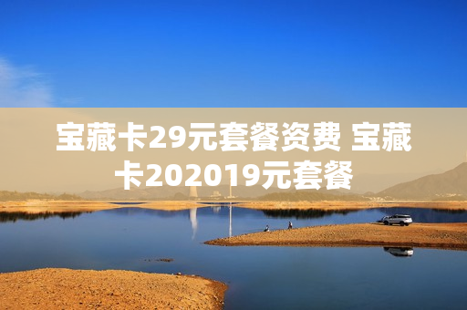 宝藏卡29元套餐资费 宝藏卡202019元套餐