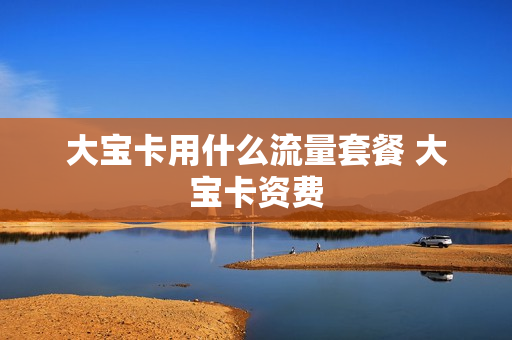 大宝卡用什么流量套餐 大宝卡资费