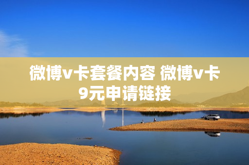 微博v卡套餐内容 微博v卡9元申请链接