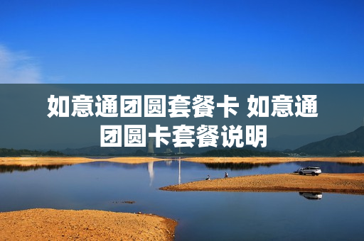如意通团圆套餐卡 如意通团圆卡套餐说明