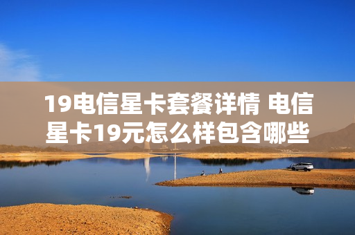 19电信星卡套餐详情 电信星卡19元怎么样包含哪些