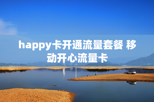 happy卡开通流量套餐 移动开心流量卡