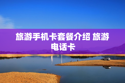 旅游手机卡套餐介绍 旅游电话卡